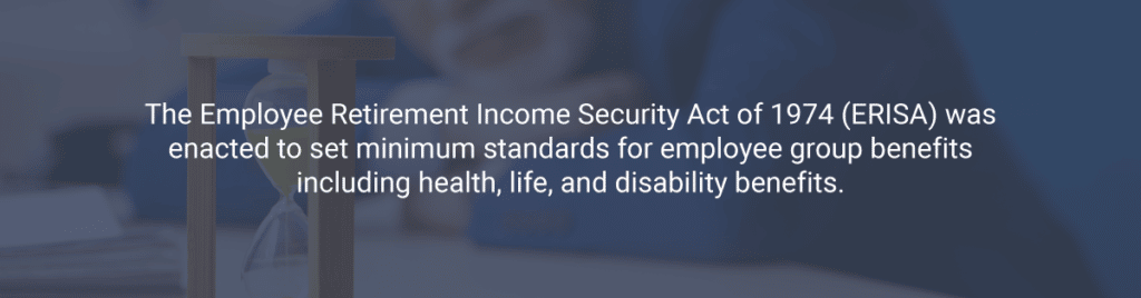 The Employee Retirement Income Security Act of 1974 (ERISA) was enacted to set minimum standards for employee group benefits including health, life, and disability benefits.