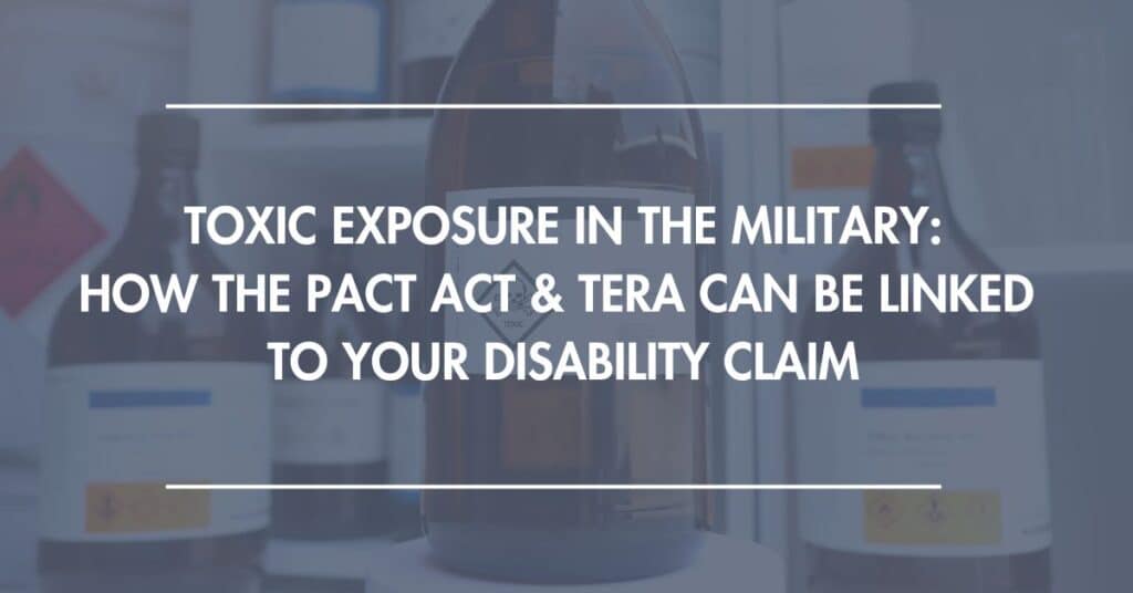 Toxic Exposure in the Military: How the PACT Act & TERA Can Be Linked to Your Disability Claim