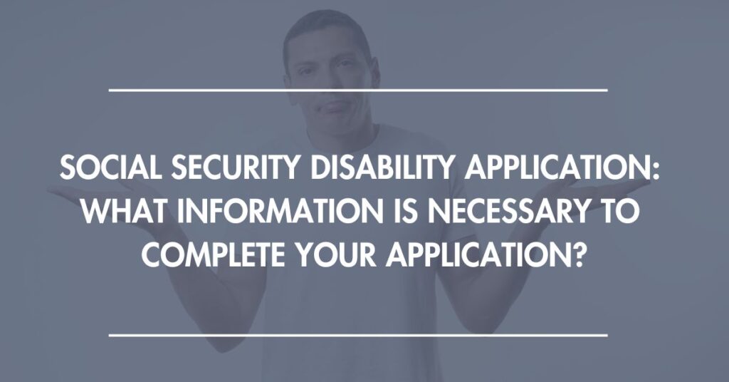Social Security Disability Application: What Information is Necessary to Complete Your Application?